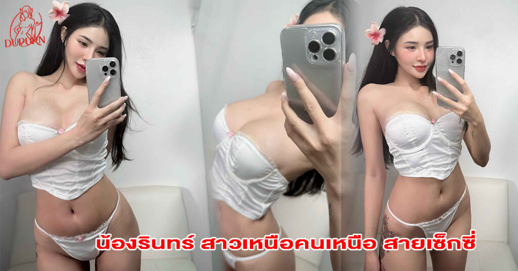 น้องรินทร์ สาวเหนือคนเหนือ สายเซ็กซี่ วาร์ปเด็ดต้องติดตาม